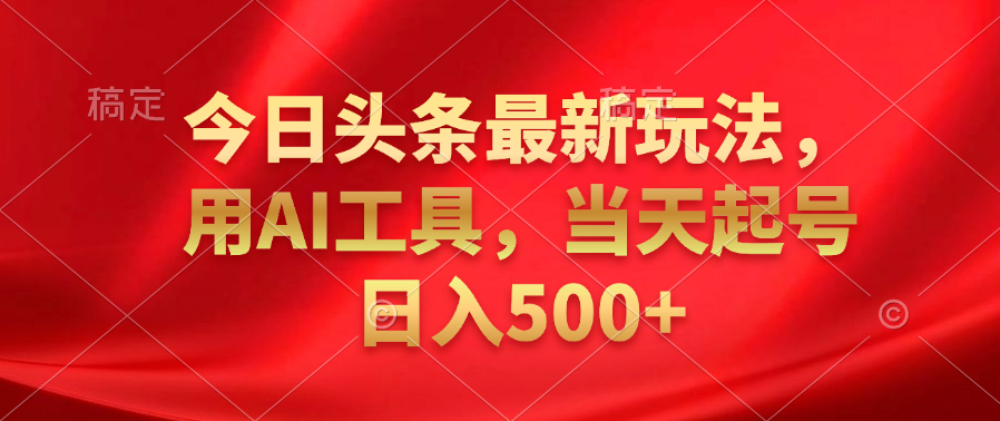 今日头条最新玩法，利用AI工具，当天起号日入500+-墨昀爱搬砖