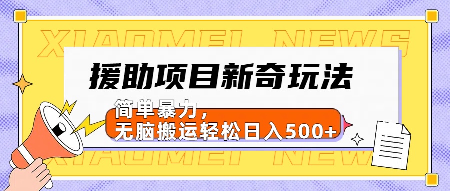 援助项目新奇玩法，简单暴力，无脑搬运轻松日入500+【日入500很简单】-墨昀爱搬砖