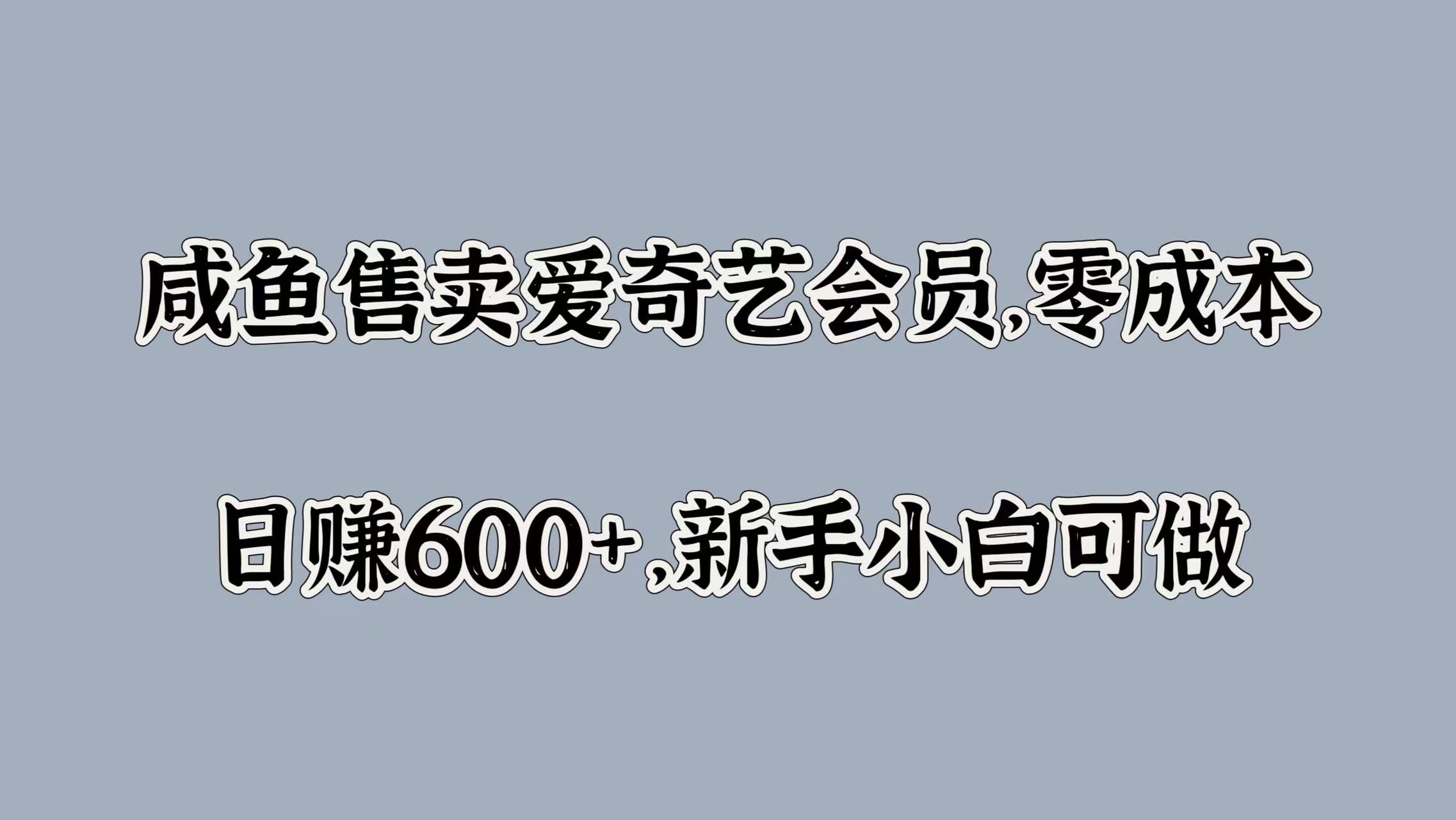 咸鱼售卖爱奇艺会员，零成本，日赚600+，新手小白可做-墨昀爱搬砖