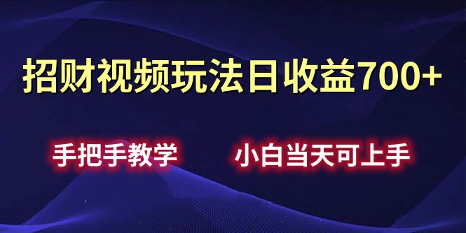 招财视频玩法日收益700+手把手教学，小白当天可上手-墨昀爱搬砖