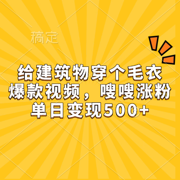 给建筑物穿个毛衣，爆款视频，嗖嗖涨粉，单日变现500+-墨昀爱搬砖