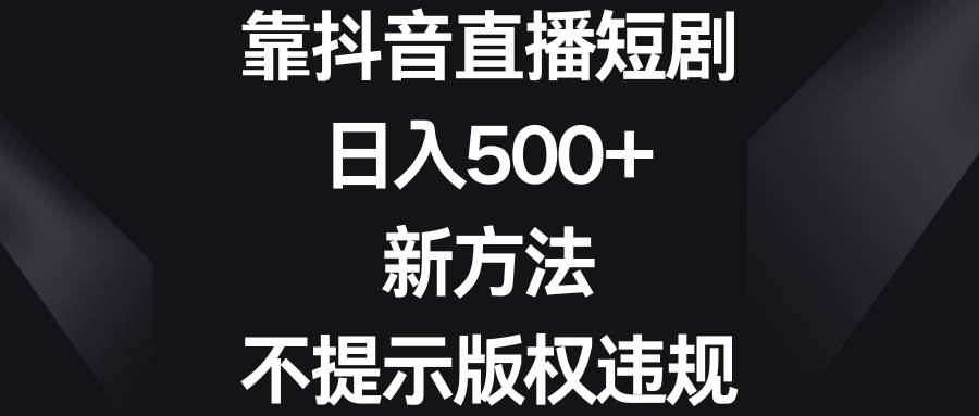 靠抖音直播短剧，日入500+，新方法、不提示版权违规-墨昀爱搬砖