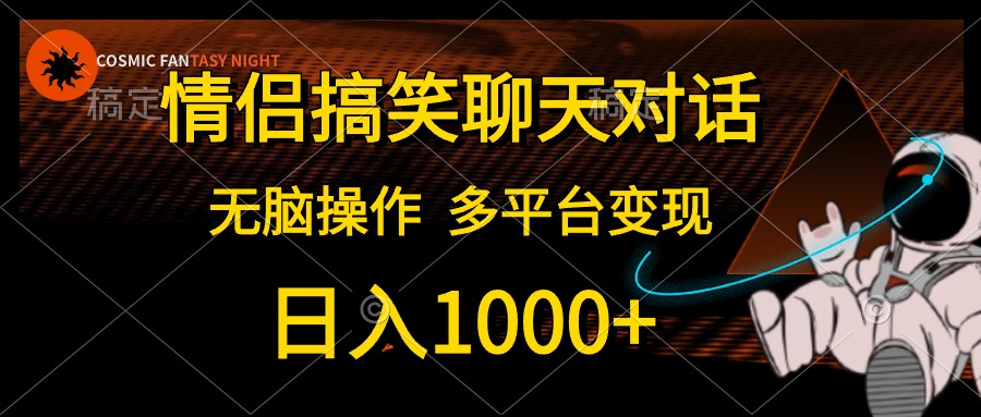 情侣搞笑聊天对话，无脑操作，多平台变现，日入1000+-墨昀爱搬砖