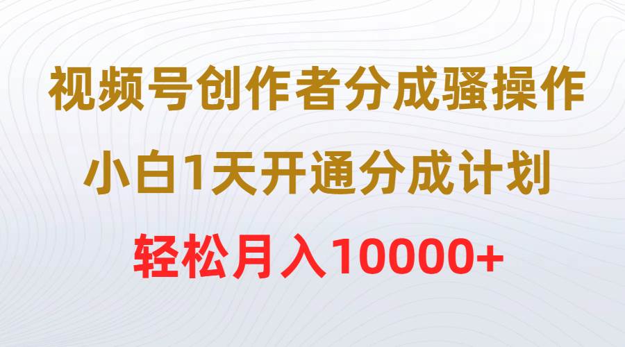视频号创作者分成骚操作，小白1天开通分成计划，轻松月入10000+-墨昀爱搬砖