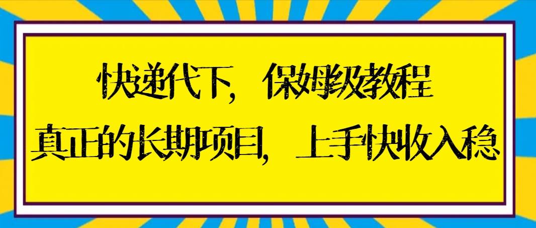快递代下保姆级教程，真正的长期项目，上手快收入稳【实操+渠道】-墨昀爱搬砖