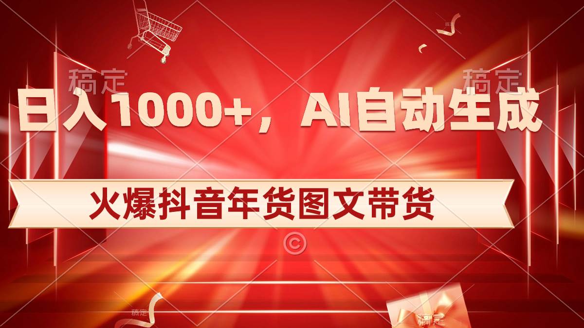 日入1000+火爆抖音年货图文带货，AI自动生成自己的年货原创图文-墨昀爱搬砖