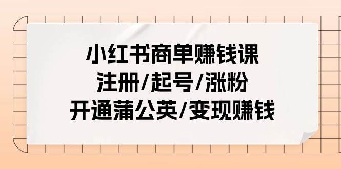小红书商单赚钱课：注册/起号/涨粉/开通蒲公英/变现赚钱（25节课）-墨昀爱搬砖