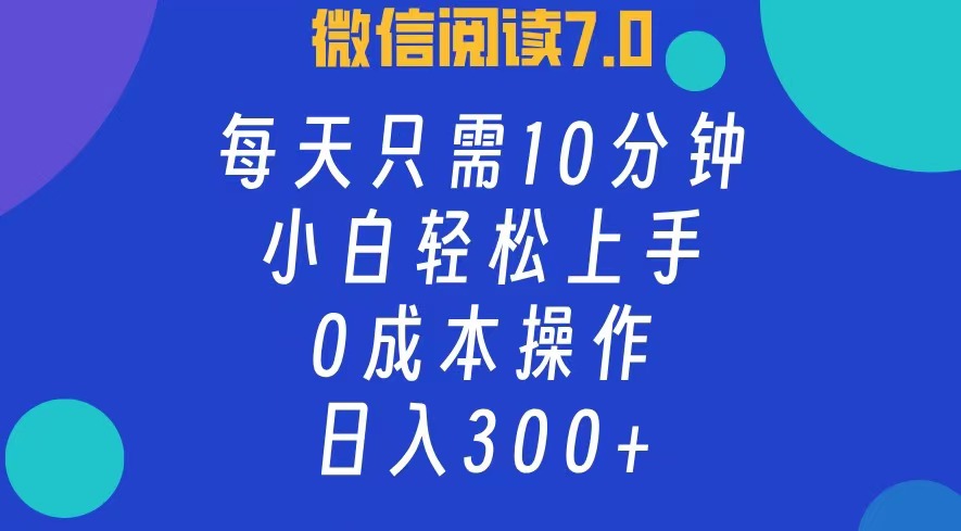 微信阅读7.0，每日10分钟，日收入300+，0成本小白轻松上手-墨昀爱搬砖