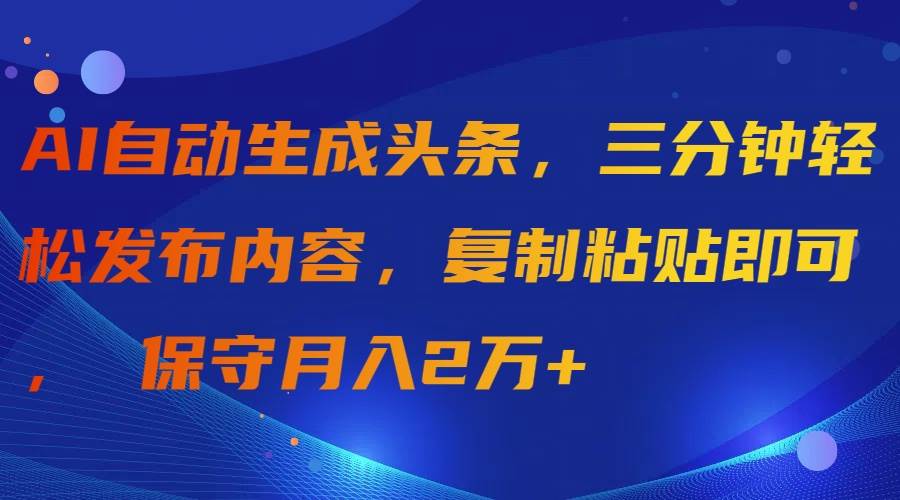 AI自动生成头条，三分钟轻松发布内容，复制粘贴即可， 保守月入2万+-墨昀爱搬砖