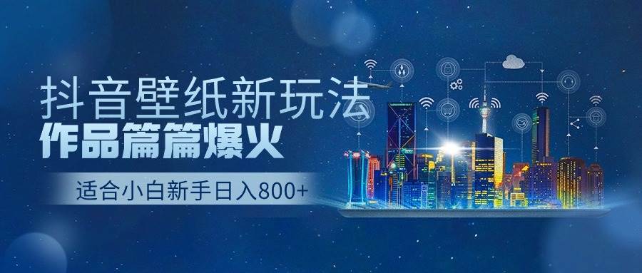 抖音壁纸号新玩法，作品篇篇爆火，日收益500+-墨昀爱搬砖