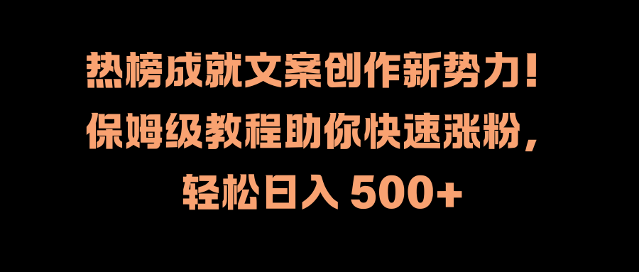 热榜成就文案创作新势力！保姆级教程助你快速涨粉，轻松日入 500+-墨昀爱搬砖