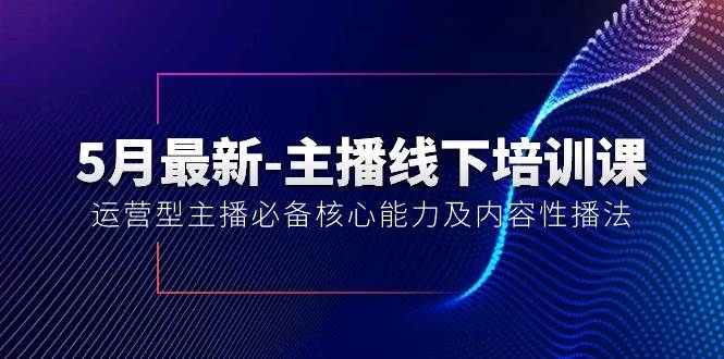 5月最新-主播线下培训课【40期】：运营型主播必备核心能力及内容性播法-墨昀爱搬砖
