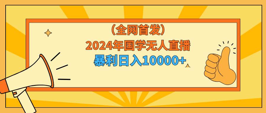 2024年国学无人直播暴力日入10000+小白也可操作-墨昀爱搬砖