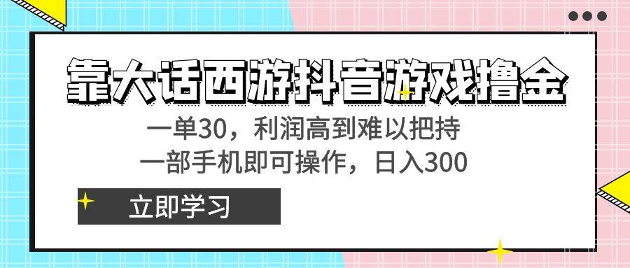 靠大话西游抖音游戏撸金，一单30，利润高到难以把持，一部手机即可操作-墨昀爱搬砖