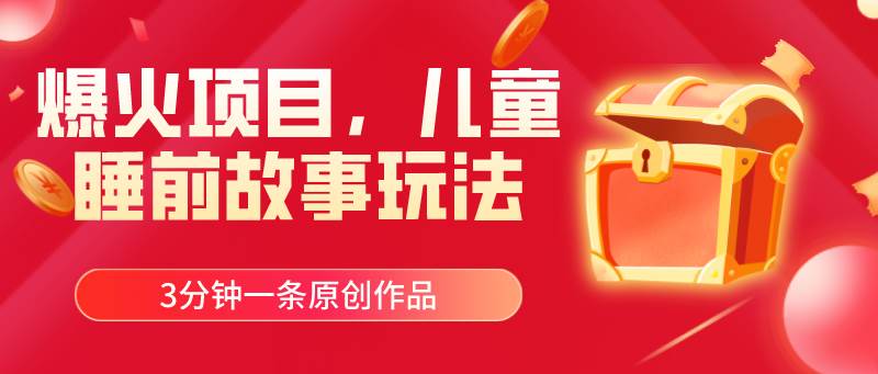 爆火项目，儿童睡筋故事玩法，3分钟一条原创作品-墨昀爱搬砖