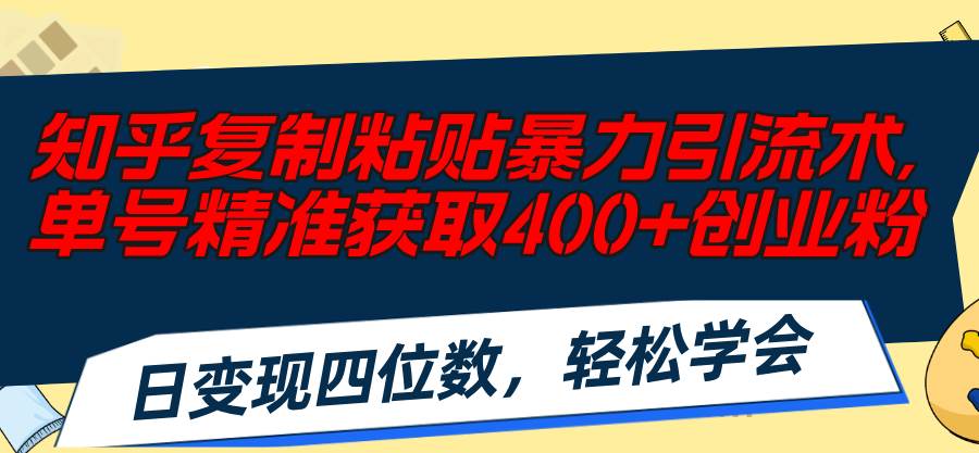 知乎复制粘贴暴力引流术，单号精准获取400+创业粉，日变现四位数，轻松...-墨昀爱搬砖