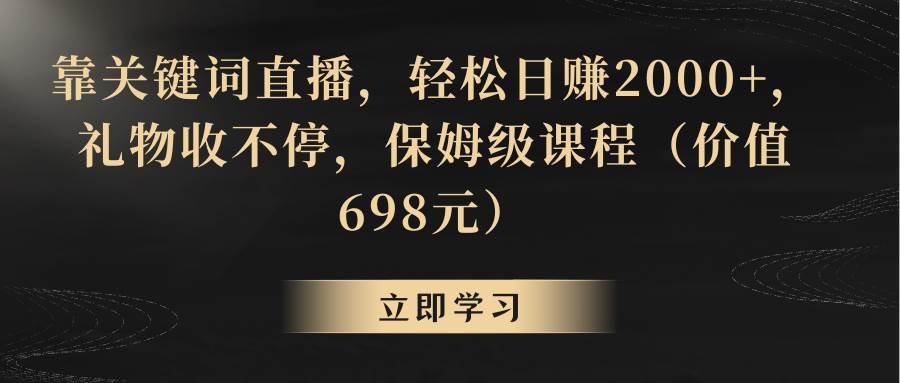 靠关键词直播，轻松日赚2000+，礼物收不停-墨昀爱搬砖