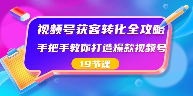 视频号-获客转化全攻略，手把手教你打造爆款视频号（19节课）-墨昀爱搬砖
