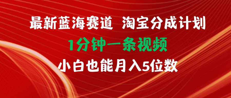 最新蓝海项目淘宝分成计划1分钟1条视频小白也能月入五位数-墨昀爱搬砖