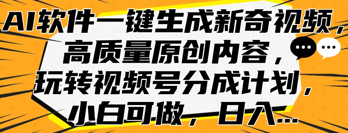AI软件一键生成新奇视频，高质量原创内容，玩转视频号分成计划，小白可做，日入…-墨昀爱搬砖