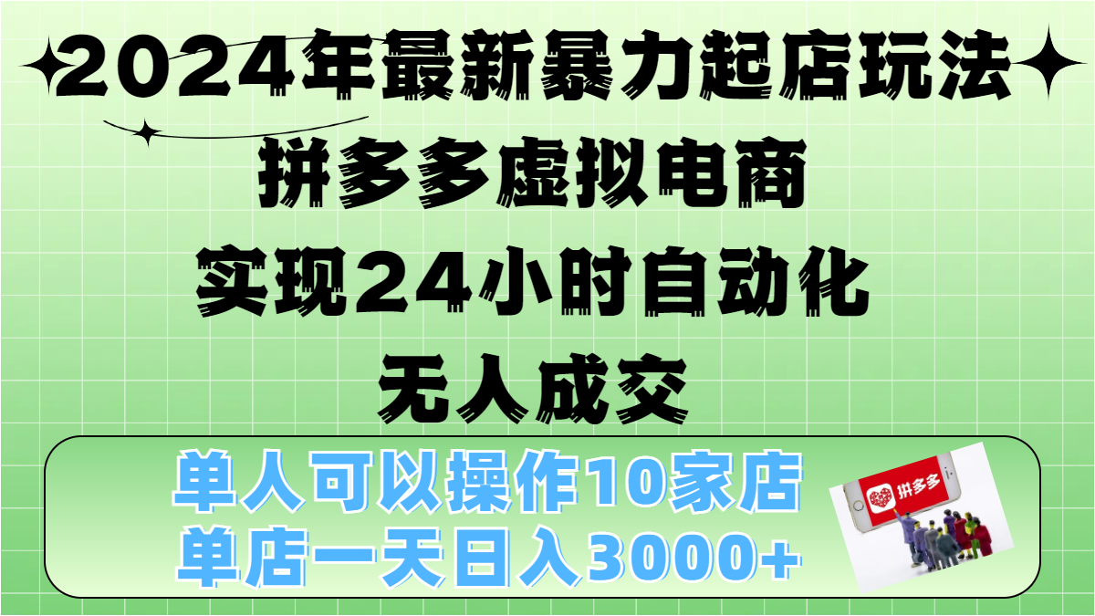 2024年最新暴力起店玩法，拼多多虚拟电商，实现24小时自动化无人成交，单人可以操作10家店，单店日入3000+-墨昀爱搬砖