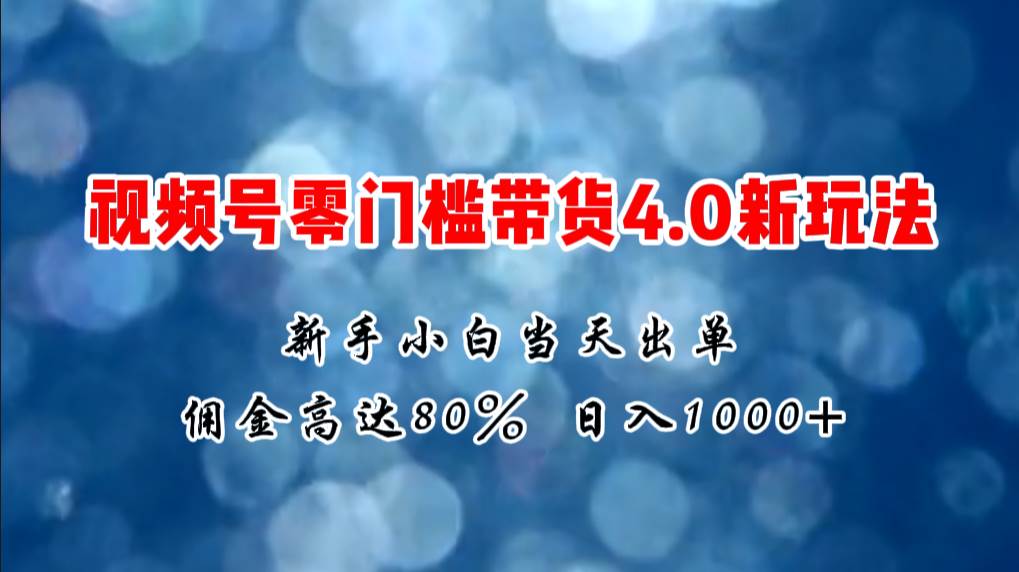 微信视频号零门槛带货4.0新玩法，新手小白当天见收益，日入1000+-墨昀爱搬砖