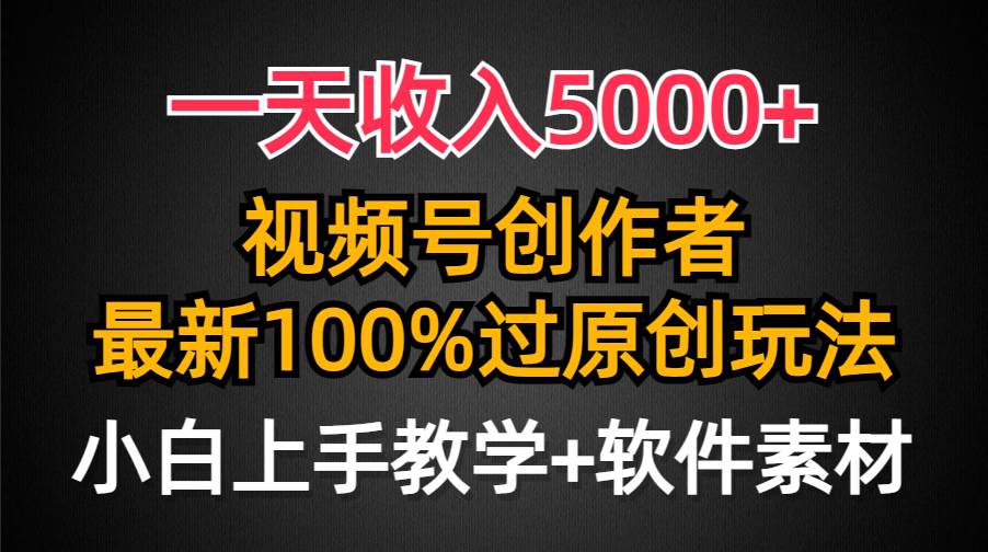 一天收入5000+，视频号创作者，最新100%原创玩法，对新人友好，小白也可.-墨昀爱搬砖