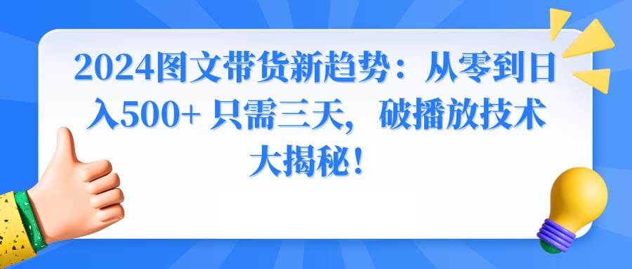 2024图文带货新趋势：从零到日入500+ 只需三天，破播放技术大揭秘！-墨昀爱搬砖