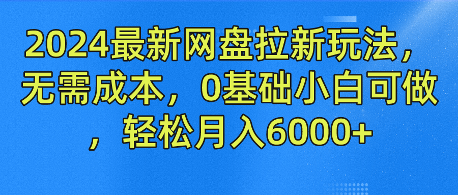 2024最新网盘拉新玩法，无需成本，0基础小白可做，轻松月入6000+-墨昀爱搬砖