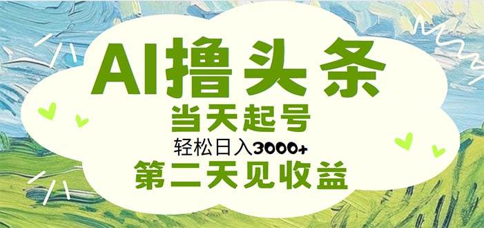AI撸头条，轻松日入3000+无脑操作，当天起号，第二天见收益-墨昀爱搬砖