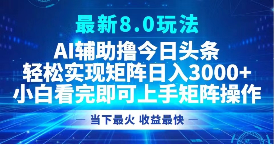 最新8.0玩法 AI辅助撸今日头条轻松实现矩阵日入3000+小白看完即可上手矩阵操作当下最火 收益最快-墨昀爱搬砖