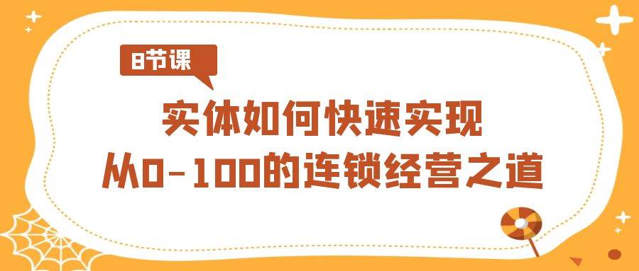 实体·如何快速实现从0-100的连锁经营之道（8节视频课）-墨昀爱搬砖