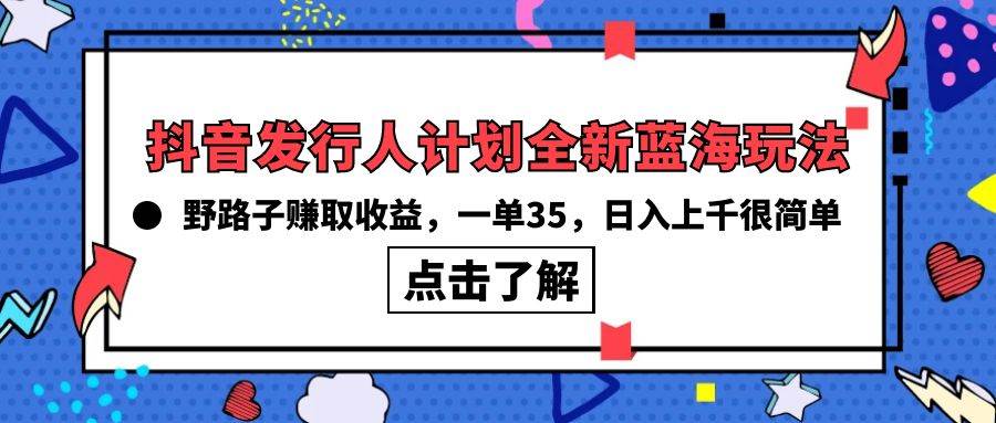 抖音发行人计划全新蓝海玩法，野路子赚取收益，一单35，日入上千很简单!-墨昀爱搬砖