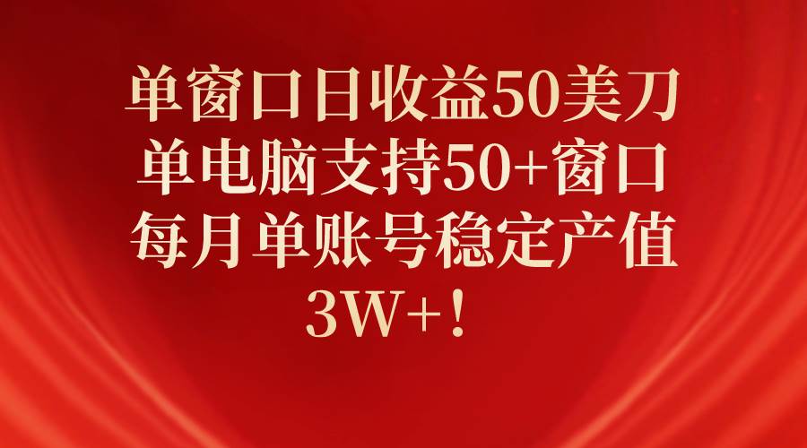 单窗口日收益50美刀，单电脑支持50+窗口，每月单账号稳定产值3W+！-墨昀爱搬砖