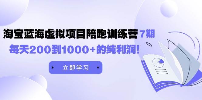 黄岛主《淘宝蓝海虚拟项目陪跑训练营7期》每天200到1000+的纯利润-墨昀爱搬砖