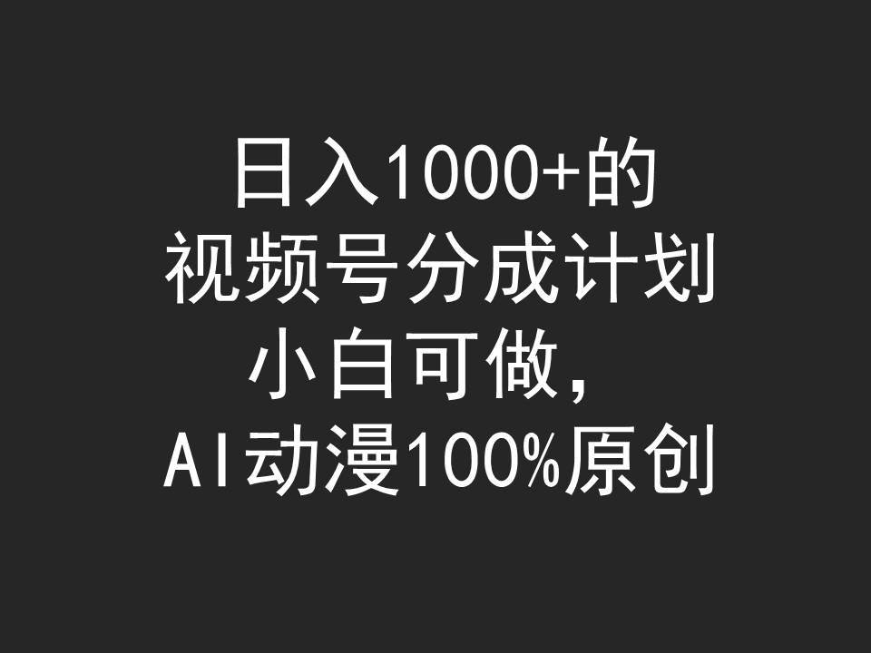 日入1000+的视频号分成计划，小白可做，AI动漫100%原创-墨昀爱搬砖