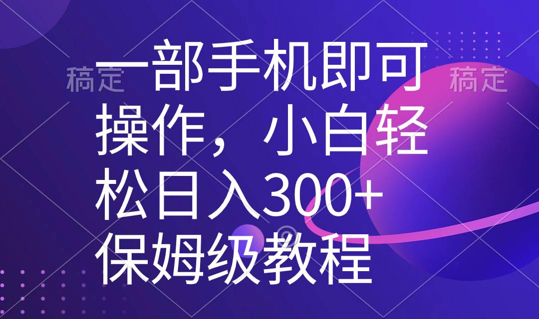 一部手机即可操作，小白轻松上手日入300+保姆级教程，五分钟一个原创视频-墨昀爱搬砖