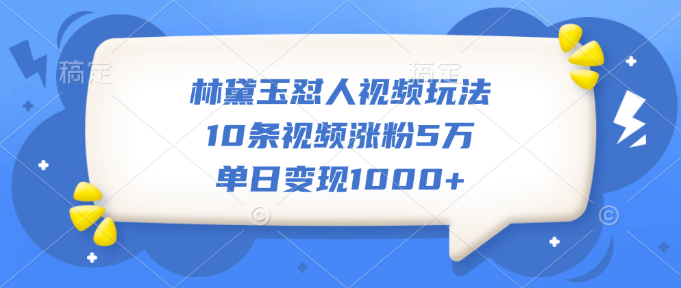 林黛玉怼人视频玩法，10条视频涨粉5万，单日变现1000+-墨昀爱搬砖