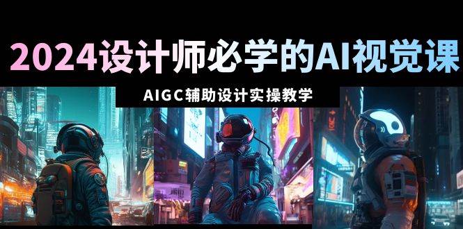 2024设计师必学的AI视觉课：AIGC辅助设计实操教学（66节课）-墨昀爱搬砖
