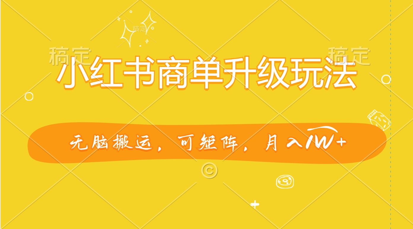 小红书商单升级玩法，无脑搬运，可矩阵，月入1W+-墨昀爱搬砖