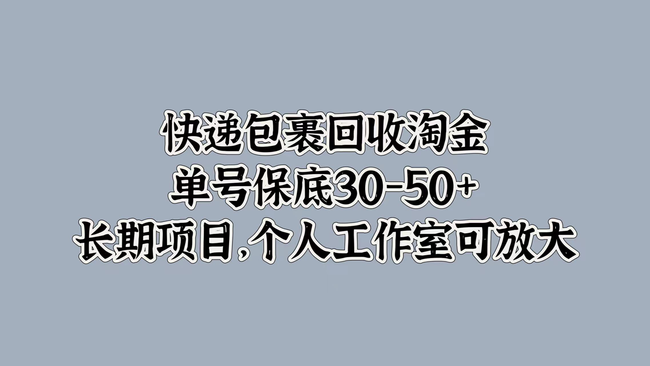 快递包裹回收淘金，单号保底30-50+，长期项目！个人工作室可放大-墨昀爱搬砖