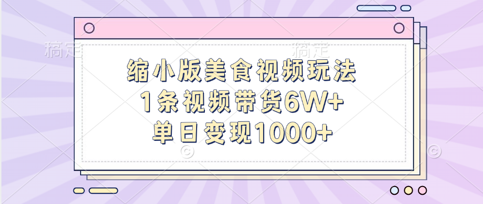 缩小版美食视频玩法，1条视频带货6W+，单日变现1000+-墨昀爱搬砖
