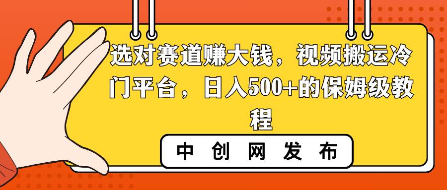 选对赛道赚大钱，视频搬运冷门平台，日入500+的保姆级教程-墨昀爱搬砖