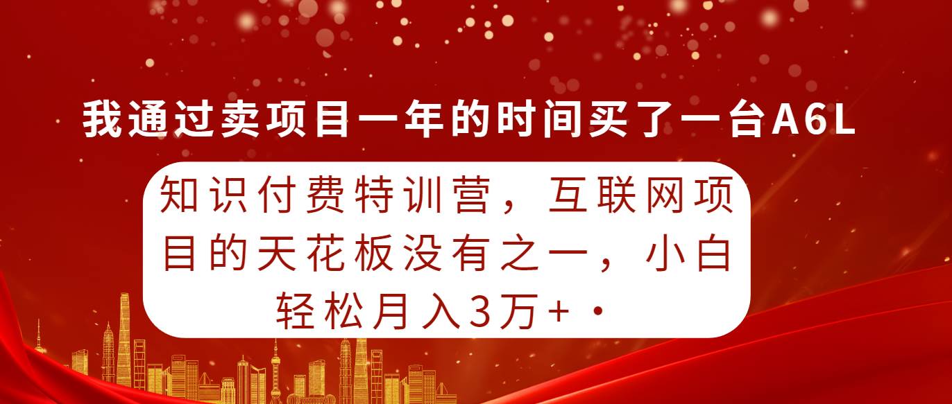 知识付费特训营，互联网项目的天花板，没有之一，小白轻轻松松月入三万+-墨昀爱搬砖
