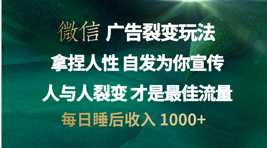 微信广告裂变法 操控人性 自发为你免费宣传 人与人的裂变才是最佳流量 单日睡后收入 1000+-墨昀爱搬砖