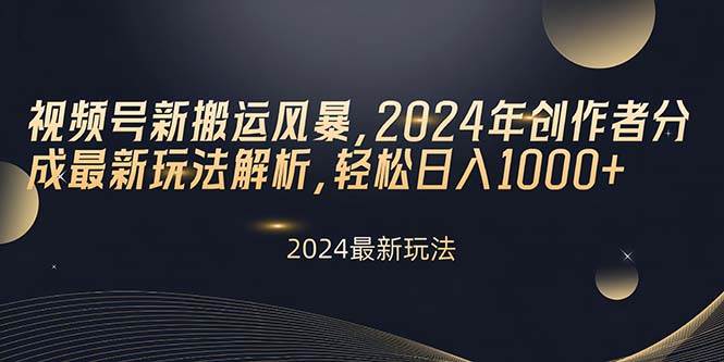 视频号新搬运风暴，2024年创作者分成最新玩法解析，轻松日入1000+-墨昀爱搬砖