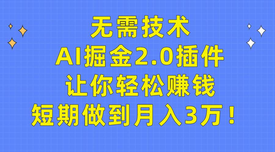 无需技术，AI掘金2.0插件让你轻松赚钱，短期做到月入3万！-墨昀爱搬砖