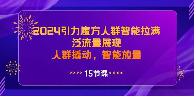 2024引力魔方人群智能拉满，泛流量展现，人群撬动，智能放量-墨昀爱搬砖