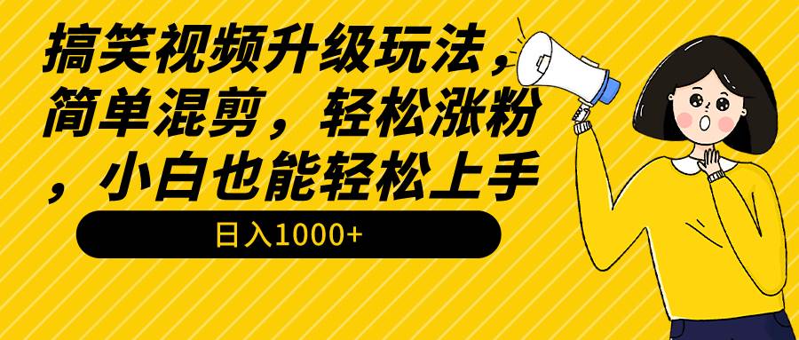 搞笑视频升级玩法，简单混剪，轻松涨粉，小白也能上手，日入1000+教程+素材-墨昀爱搬砖