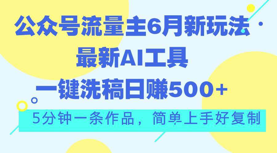公众号流量主6月新玩法，最新AI工具一键洗稿单号日赚500+，5分钟一条作…-墨昀爱搬砖